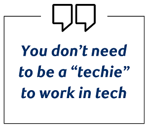 Image of quote box: You don't need to be a 'techie' to work in tech